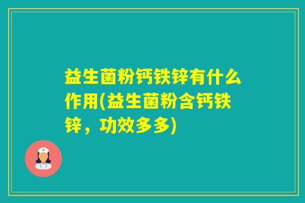 益生菌粉钙铁锌有什么作用(益生菌粉含钙铁锌,功效多多) 益生菌粉钙铁锌有什么作用(益生菌粉含钙铁锌,功效多多)