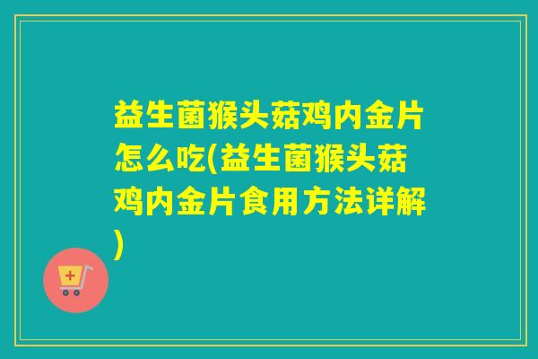 益生菌猴头菇鸡内金片怎么吃(益生菌猴头菇鸡内金片食用方法详解) 益生菌猴头菇鸡内金片怎么吃(益生菌猴头菇鸡内金片食用方法详解)