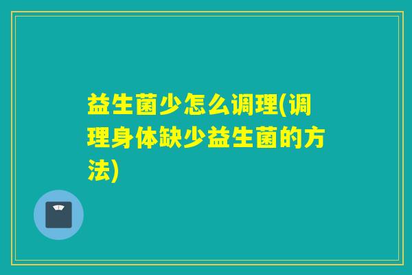 益生菌少怎么调理(调理身体缺少益生菌的方法) 益生菌少怎么调理(调理身体缺少益生菌的方法)