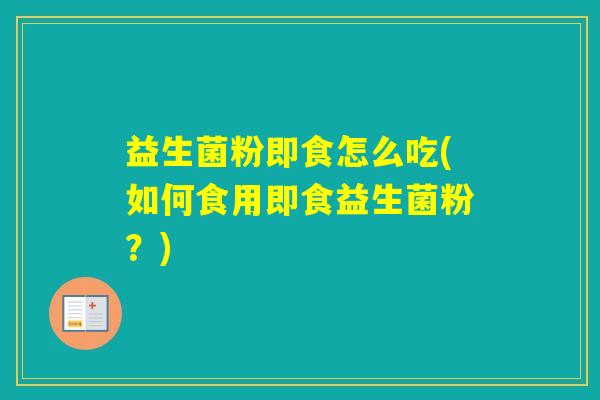 益生菌粉即食怎么吃(如何食用即食益生菌粉？)