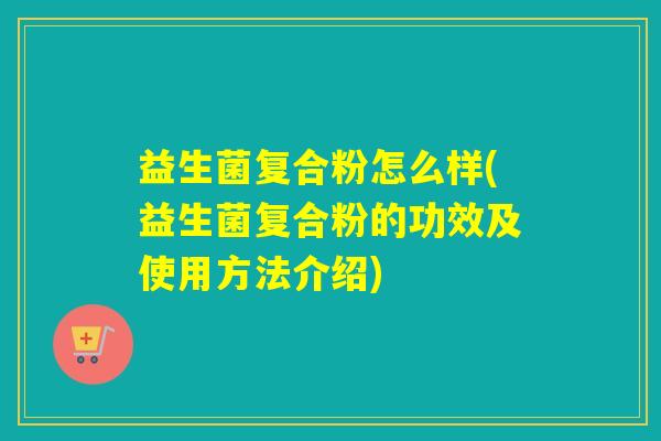 益生菌复合粉怎么样(益生菌复合粉的功效及使用方法介绍)