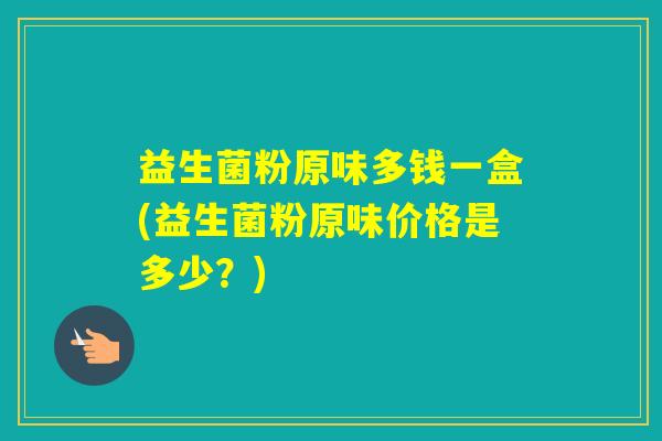 益生菌粉原味多钱一盒(益生菌粉原味价格是多少？)