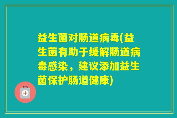 益生菌对肠道(益生菌有助于缓解肠道，建议添加益生菌保护肠道健康)