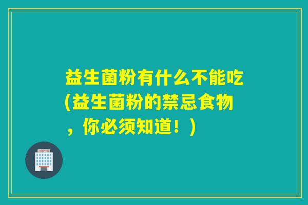 益生菌粉有什么不能吃(益生菌粉的禁忌食物，你必须知道！)