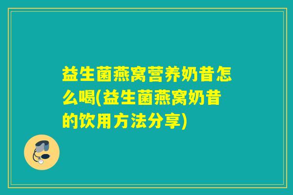 益生菌燕窝营养奶昔怎么喝(益生菌燕窝奶昔的饮用方法分享)