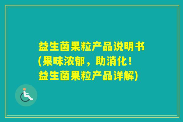 益生菌果粒产品说明书(果味浓郁，助消化！益生菌果粒产品详解)