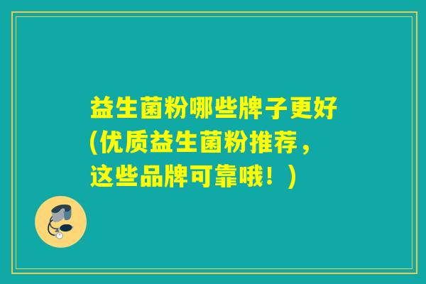 益生菌粉哪些牌子更好(优质益生菌粉推荐，这些品牌可靠哦！)
