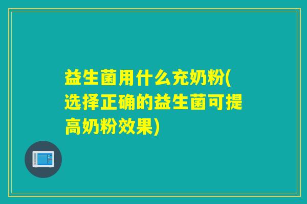 益生菌用什么充奶粉(选择正确的益生菌可提高奶粉效果)