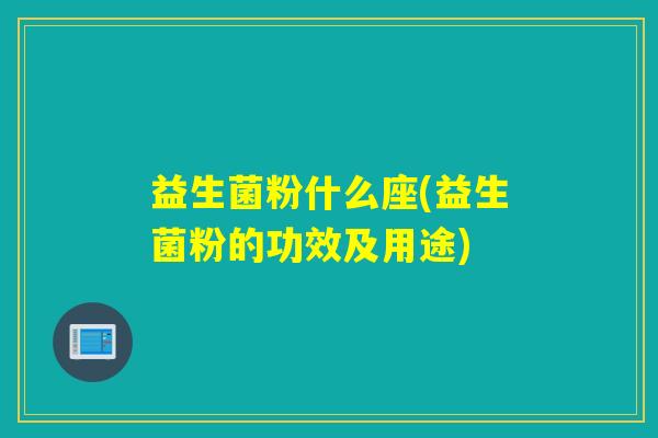 益生菌粉什么座(益生菌粉的功效及用途)