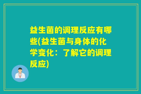 益生菌的调理反应有哪些(益生菌与身体的化学变化：了解它的调理反应)