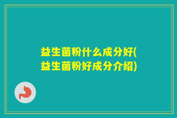 益生菌粉什么成分好(益生菌粉好成分介绍)