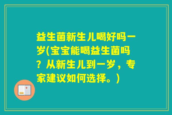 益生菌新生儿喝好吗一岁(宝宝能喝益生菌吗？从新生儿到一岁，专家建议如何选择。)
