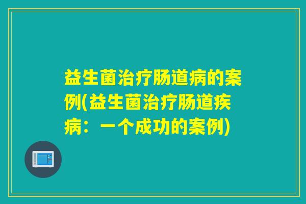 益生菌肠道的案例(益生菌肠道：一个成功的案例)