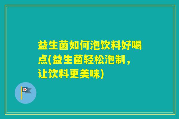 益生菌如何泡饮料好喝点(益生菌轻松泡制,让饮料更美味) 益生菌如何泡饮料好喝点(益生菌轻松泡制,让饮料更美味)