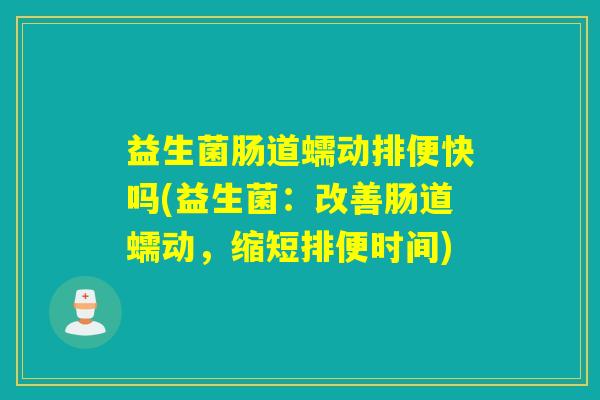 益生菌肠道蠕动排便快吗(益生菌：改善肠道蠕动，缩短排便时间)