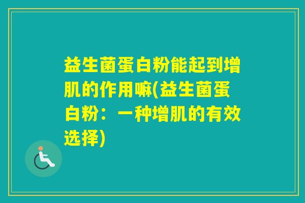 益生菌蛋白粉能起到增肌的作用嘛(益生菌蛋白粉:一种增肌的有效选择) 益生菌蛋白粉能起到增肌的作用嘛(益生菌蛋白粉:一种增肌的有效选择)