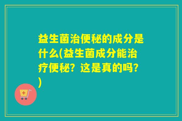 益生菌的成分是什么(益生菌成分能？这是真的吗？)