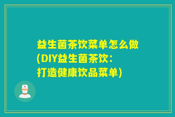 益生菌茶饮菜单怎么做(DIY益生菌茶饮：打造健康饮品菜单)