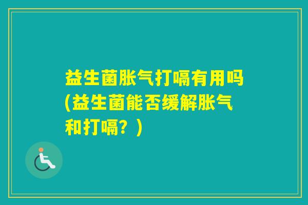 益生菌打嗝有用吗(益生菌能否缓解和打嗝？)
