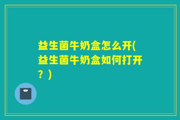 益生菌牛奶盒怎么开(益生菌牛奶盒如何打开？)