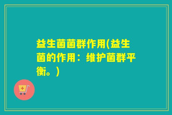 益生菌菌群作用(益生菌的作用：维护菌群平衡。)