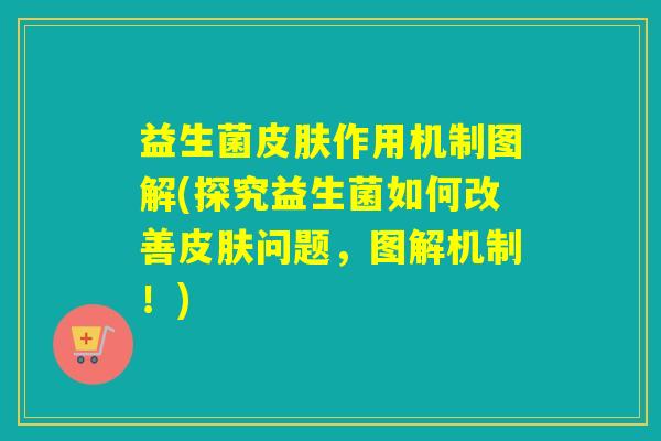 益生菌作用机制图解(探究益生菌如何改善问题,图解机制!) 益生菌作用机制图解(探究益生菌如何改善问题,图解机制!)