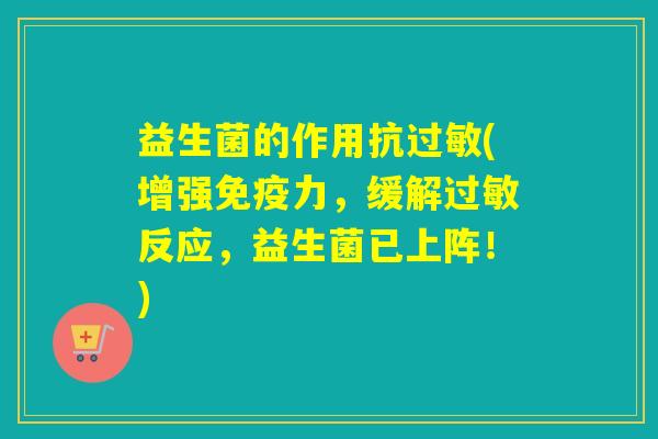 益生菌的作用抗(增强力,缓解反应,益生菌已上阵!) 益生菌的作用抗(增强力,缓解反应,益生菌已上阵!)
