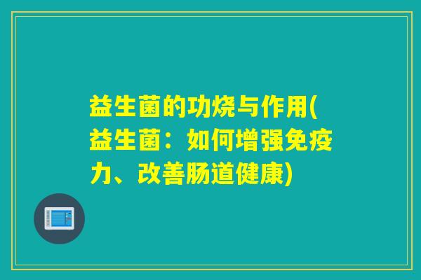 益生菌的功烧与作用(益生菌:如何增强力、改善肠道健康) 益生菌的功烧与作用(益生菌:如何增强力、改善肠道健康)