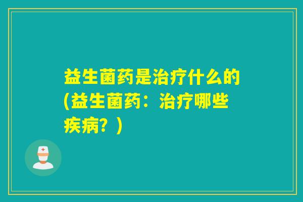 益生菌药是什么的(益生菌药：哪些？)