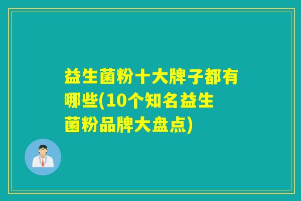 益生菌粉十大牌子都有哪些(10个知名益生菌粉品牌大盘点)
