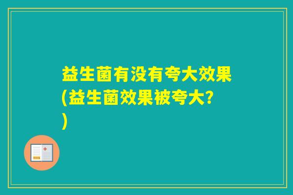 益生菌有没有夸大效果(益生菌效果被夸大？)