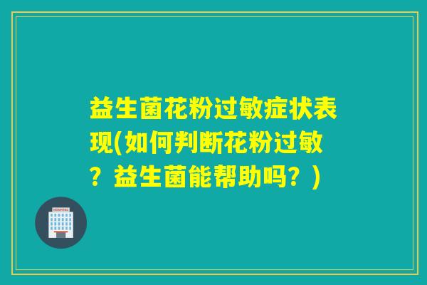 益生菌花粉症状表现(如何判断花粉?益生菌能帮助吗?) 益生菌花粉症状表现(如何判断花粉?益生菌能帮助吗?)