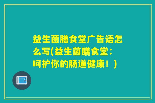 益生菌膳食堂广告语怎么写(益生菌膳食堂：呵护你的肠道健康！)
