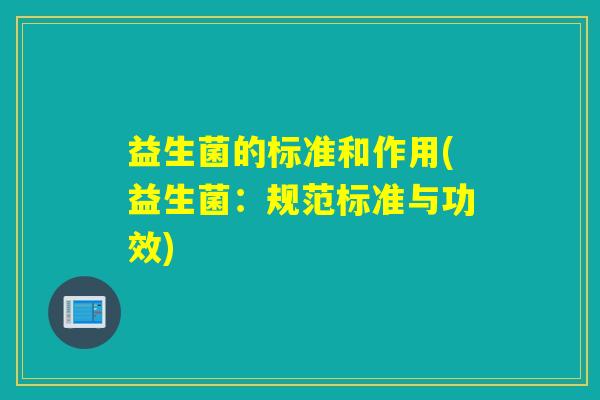 益生菌的标准和作用(益生菌：规范标准与功效)