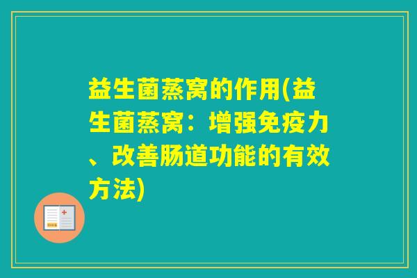 益生菌蒸窝的作用(益生菌蒸窝：增强力、改善肠道功能的有效方法)