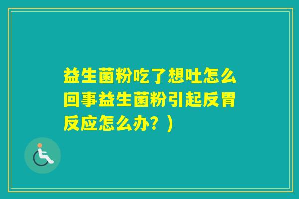 益生菌粉吃了想吐怎么回事益生菌粉引起反胃反应怎么办?) 益生菌粉吃了想吐怎么回事益生菌粉引起反胃反应怎么办?)
