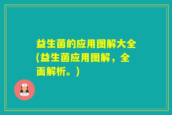 益生菌的应用图解大全(益生菌应用图解，全面解析。)