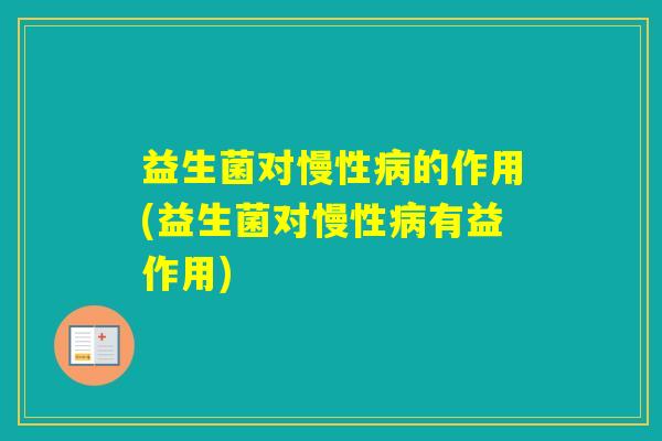 益生菌对慢性的作用(益生菌对慢性有益作用)