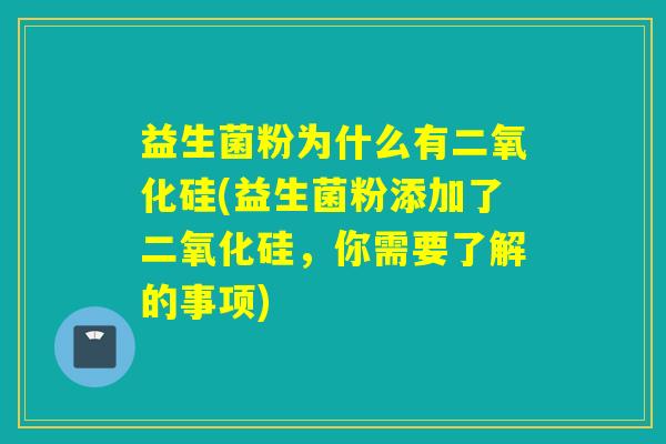 益生菌粉为什么有二氧化硅(益生菌粉添加了二氧化硅，你需要了解的事项)