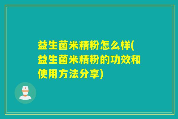 益生菌米精粉怎么样(益生菌米精粉的功效和使用方法分享)