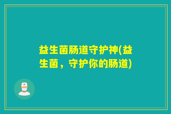 益生菌肠道守护神(益生菌，守护你的肠道)