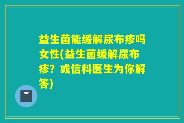 益生菌能缓解尿布疹吗女性(益生菌缓解尿布疹？或信科医生为你解答)