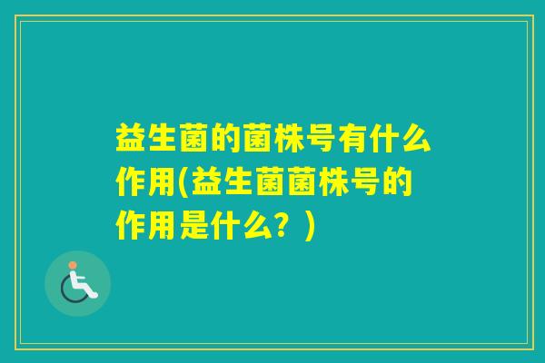 益生菌的菌株号有什么作用(益生菌菌株号的作用是什么？)