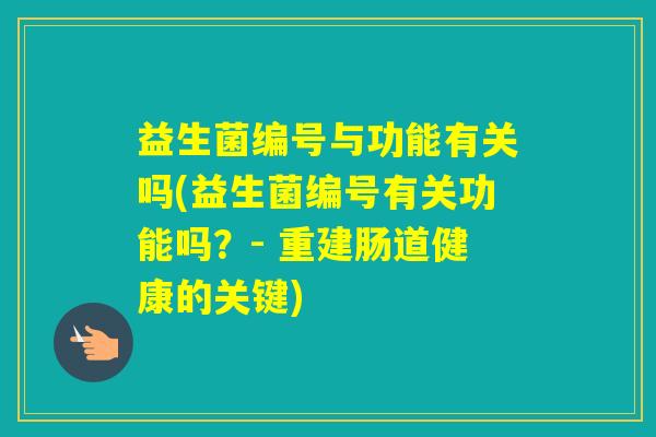 益生菌编号与功能有关吗(益生菌编号有关功能吗?- 重建肠道健康的关键) 益生菌编号与功能有关吗(益生菌编号有关功能吗?- 重建肠道健康的关键)