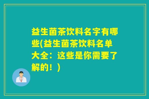 益生菌茶饮料名字有哪些(益生菌茶饮料名单大全：这些是你需要了解的！)