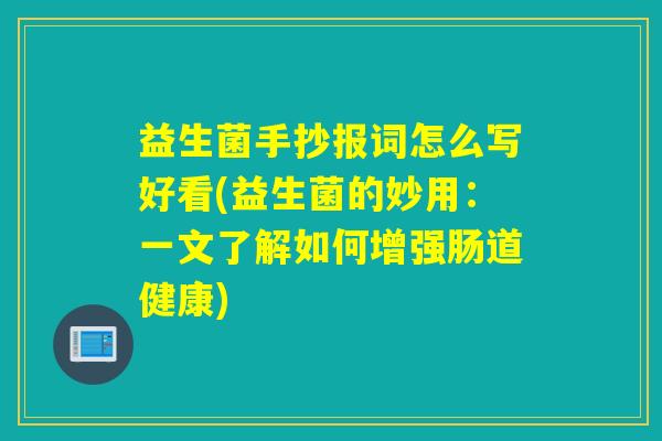 益生菌手抄报词怎么写好看(益生菌的妙用：一文了解如何增强肠道健康)