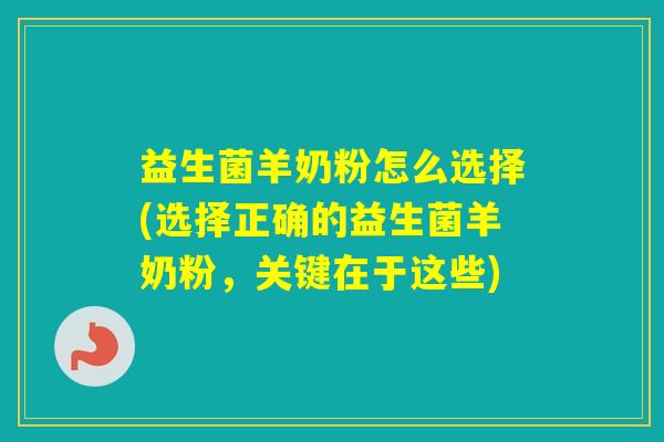 益生菌羊奶粉怎么选择(选择正确的益生菌羊奶粉,关键在于这些) 益生菌羊奶粉怎么选择(选择正确的益生菌羊奶粉,关键在于这些)