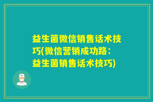 益生菌微信销售话术技巧(微信营销成功路：益生菌销售话术技巧)