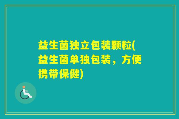 益生菌独立包装颗粒(益生菌单独包装,方便携带保健) 益生菌独立包装颗粒(益生菌单独包装,方便携带保健)