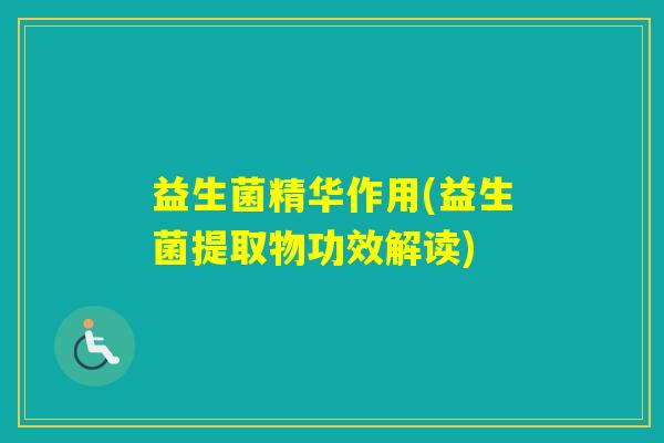 益生菌精华作用(益生菌提取物功效解读) 益生菌精华作用(益生菌提取物功效解读)